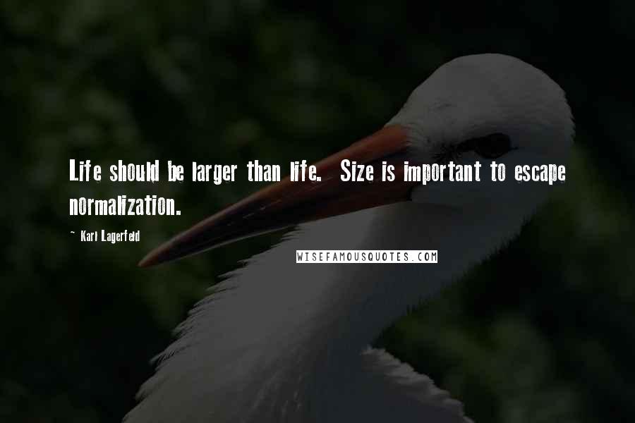Karl Lagerfeld Quotes: Life should be larger than life.  Size is important to escape normalization.