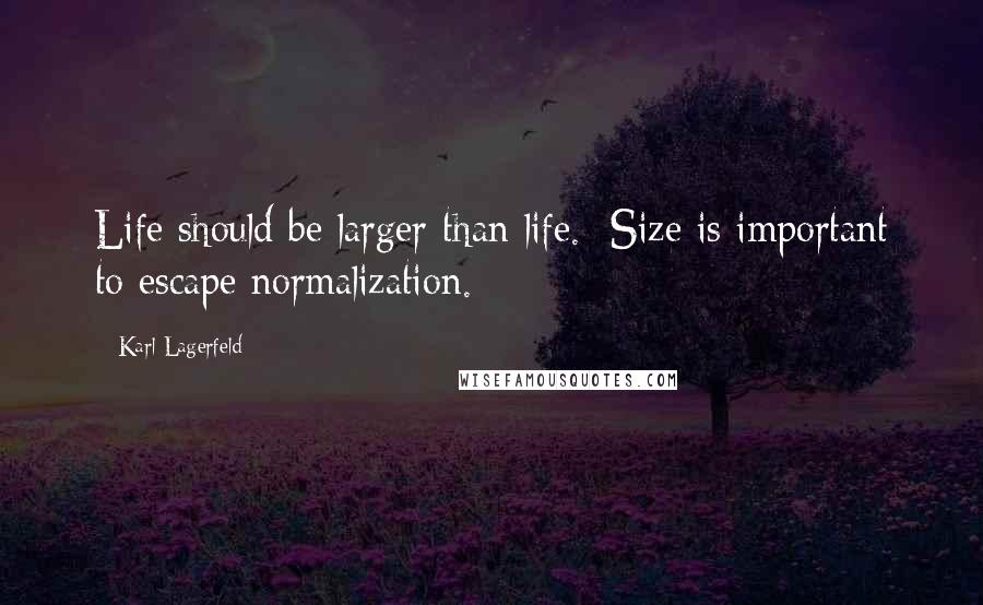 Karl Lagerfeld Quotes: Life should be larger than life.  Size is important to escape normalization.