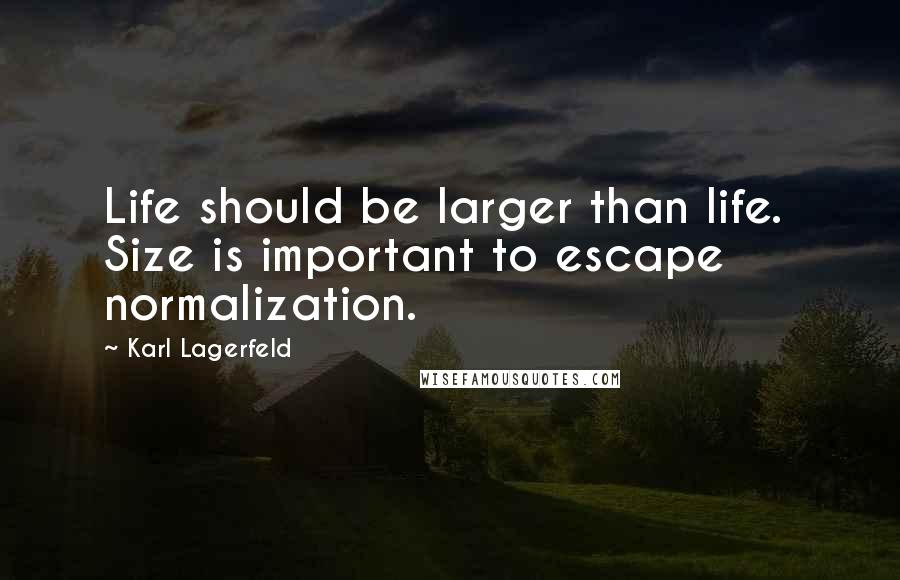 Karl Lagerfeld Quotes: Life should be larger than life.  Size is important to escape normalization.