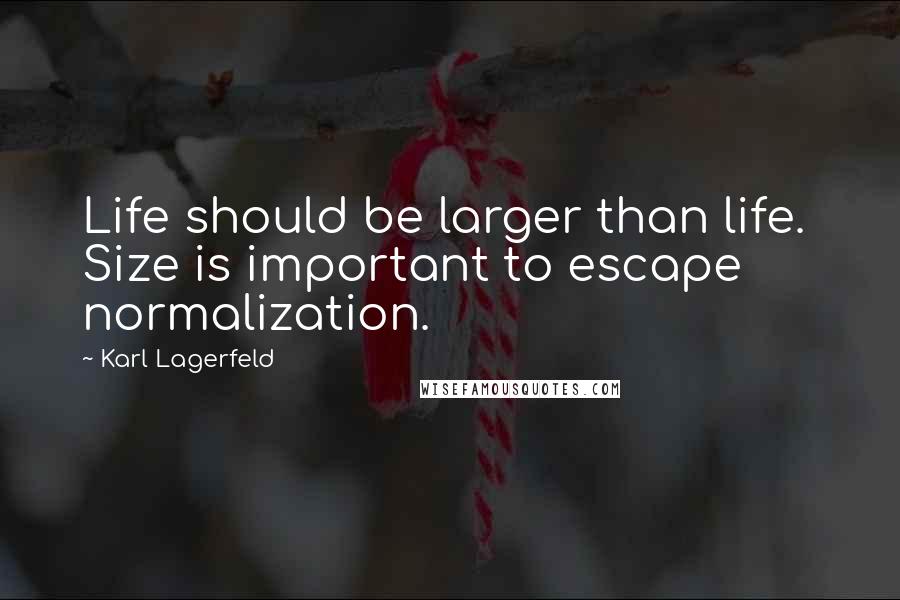 Karl Lagerfeld Quotes: Life should be larger than life.  Size is important to escape normalization.