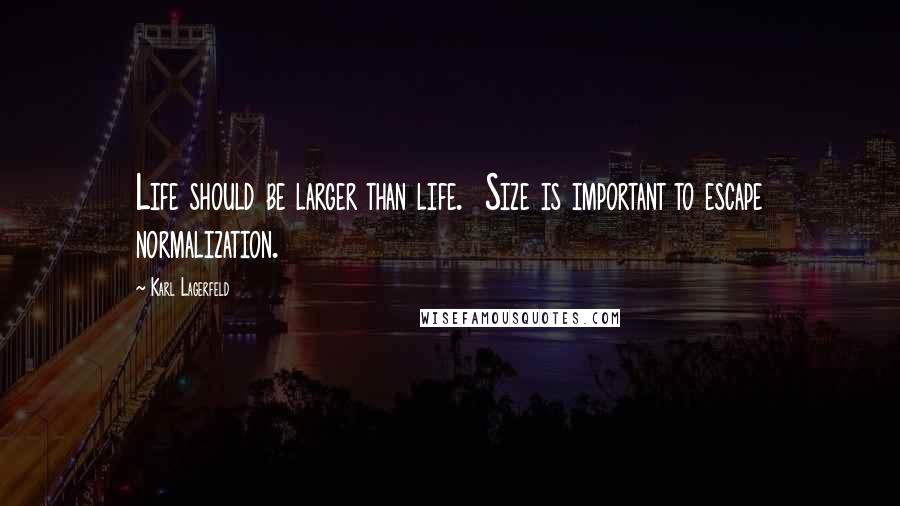 Karl Lagerfeld Quotes: Life should be larger than life.  Size is important to escape normalization.