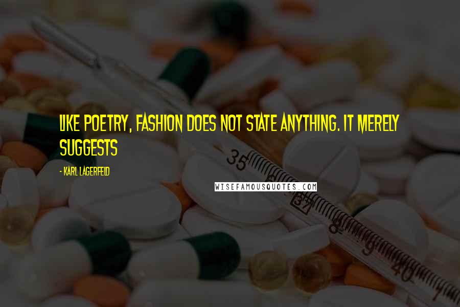 Karl Lagerfeld Quotes: Like poetry, fashion does not state anything. It merely suggests