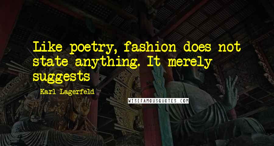 Karl Lagerfeld Quotes: Like poetry, fashion does not state anything. It merely suggests