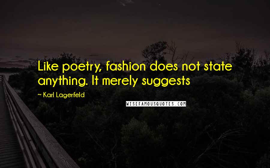 Karl Lagerfeld Quotes: Like poetry, fashion does not state anything. It merely suggests