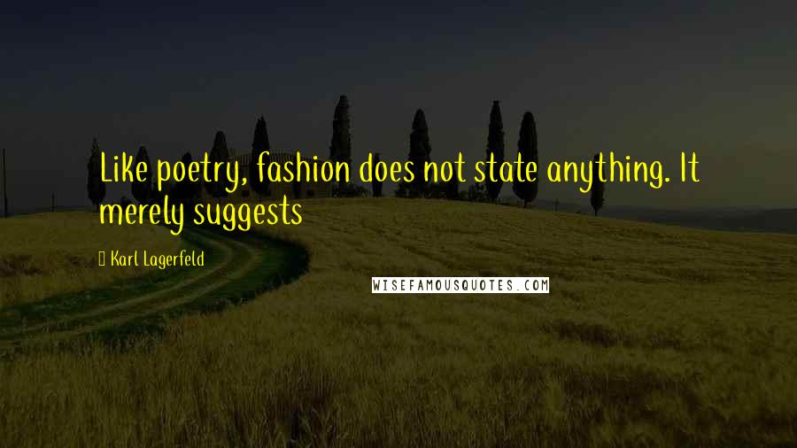 Karl Lagerfeld Quotes: Like poetry, fashion does not state anything. It merely suggests