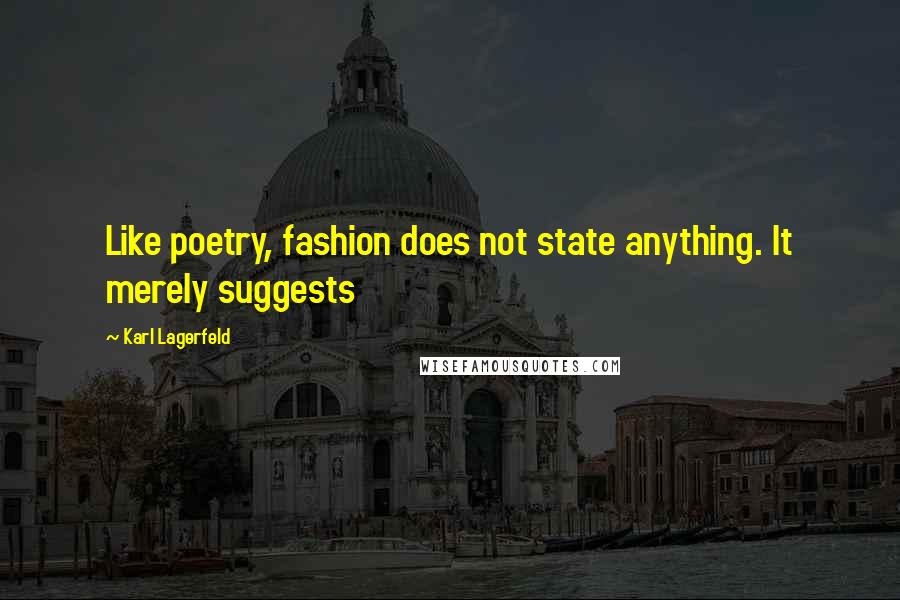 Karl Lagerfeld Quotes: Like poetry, fashion does not state anything. It merely suggests