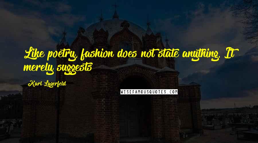 Karl Lagerfeld Quotes: Like poetry, fashion does not state anything. It merely suggests