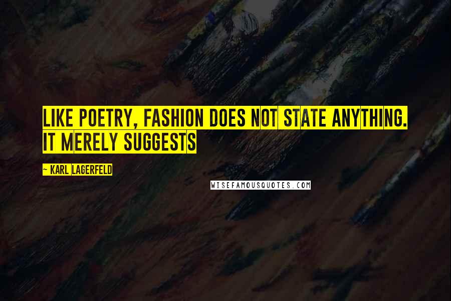 Karl Lagerfeld Quotes: Like poetry, fashion does not state anything. It merely suggests