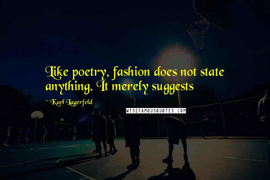 Karl Lagerfeld Quotes: Like poetry, fashion does not state anything. It merely suggests