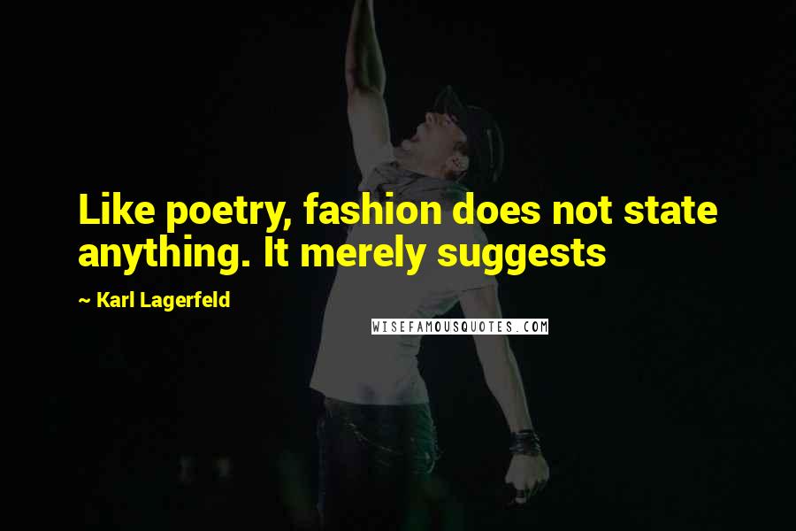 Karl Lagerfeld Quotes: Like poetry, fashion does not state anything. It merely suggests