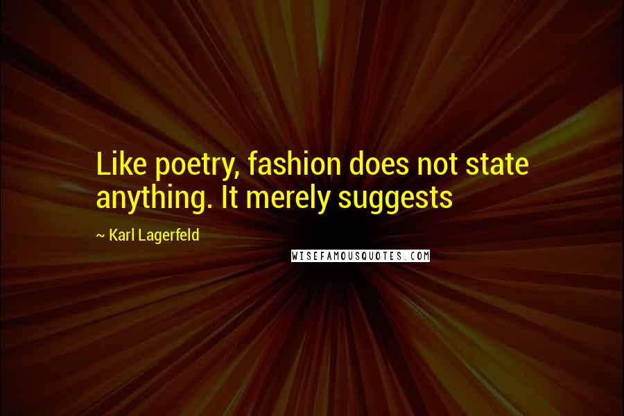 Karl Lagerfeld Quotes: Like poetry, fashion does not state anything. It merely suggests