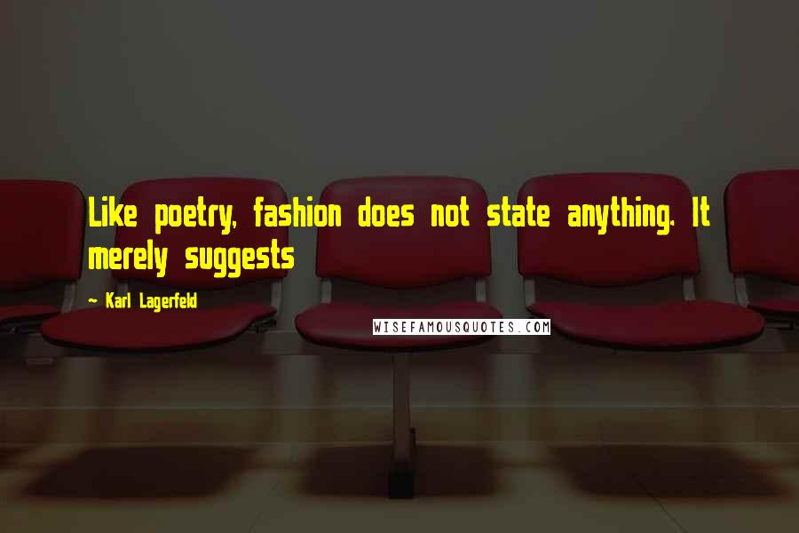 Karl Lagerfeld Quotes: Like poetry, fashion does not state anything. It merely suggests
