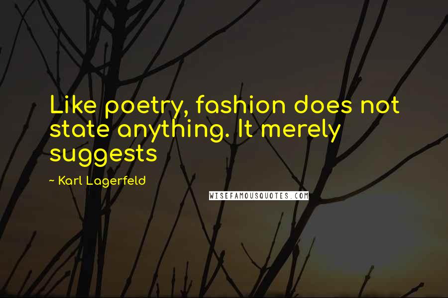 Karl Lagerfeld Quotes: Like poetry, fashion does not state anything. It merely suggests