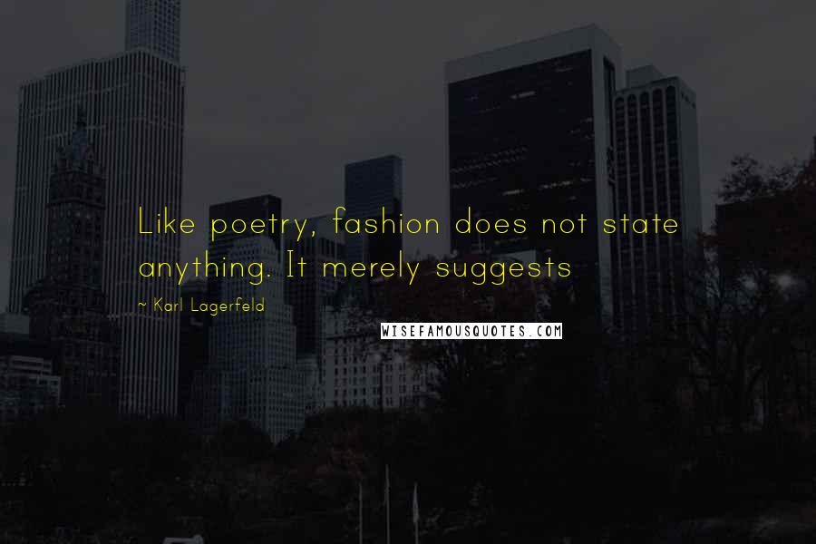 Karl Lagerfeld Quotes: Like poetry, fashion does not state anything. It merely suggests