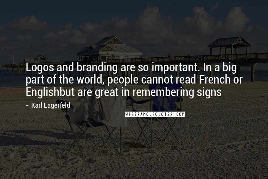 Karl Lagerfeld Quotes: Logos and branding are so important. In a big part of the world, people cannot read French or Englishbut are great in remembering signs