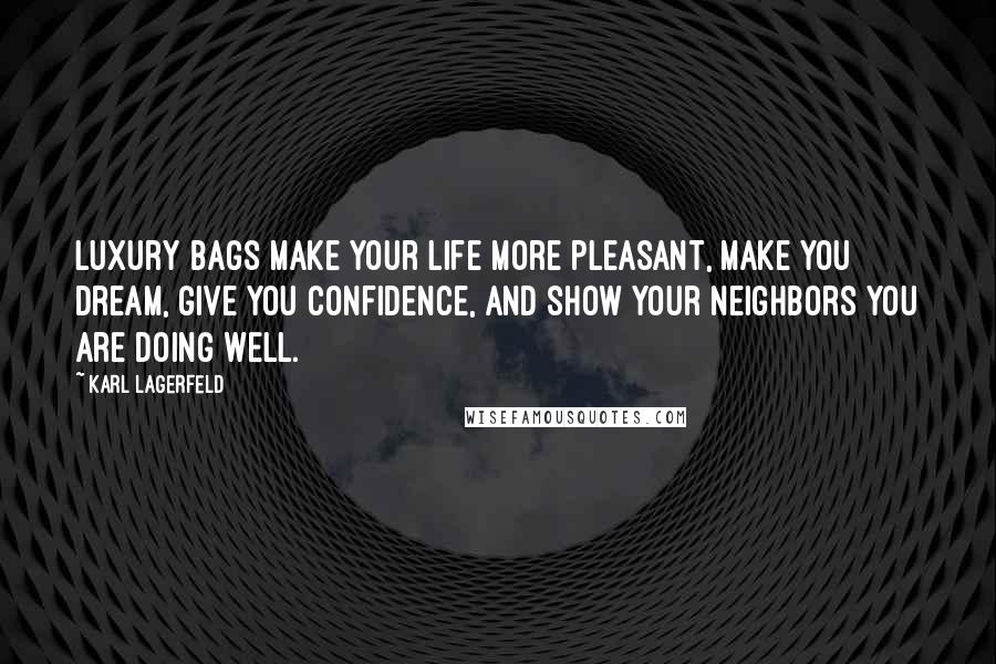 Karl Lagerfeld Quotes: Luxury bags make your life more pleasant, make you dream, give you confidence, and show your neighbors you are doing well.