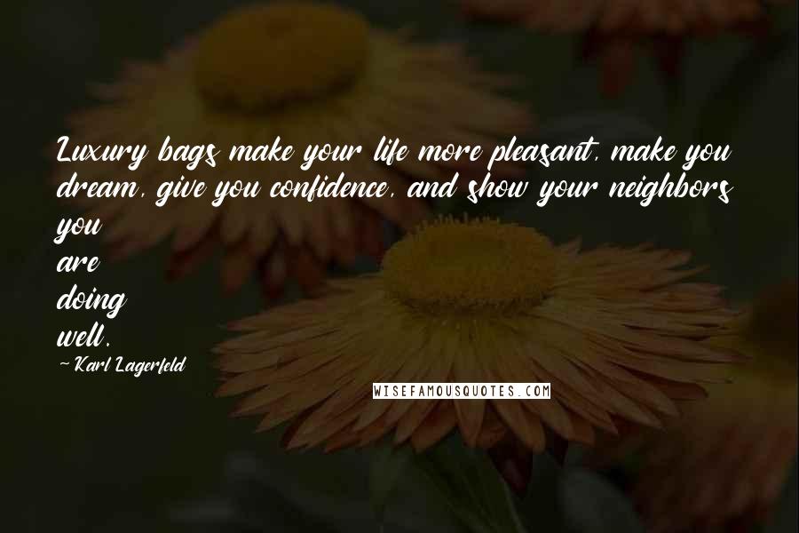 Karl Lagerfeld Quotes: Luxury bags make your life more pleasant, make you dream, give you confidence, and show your neighbors you are doing well.
