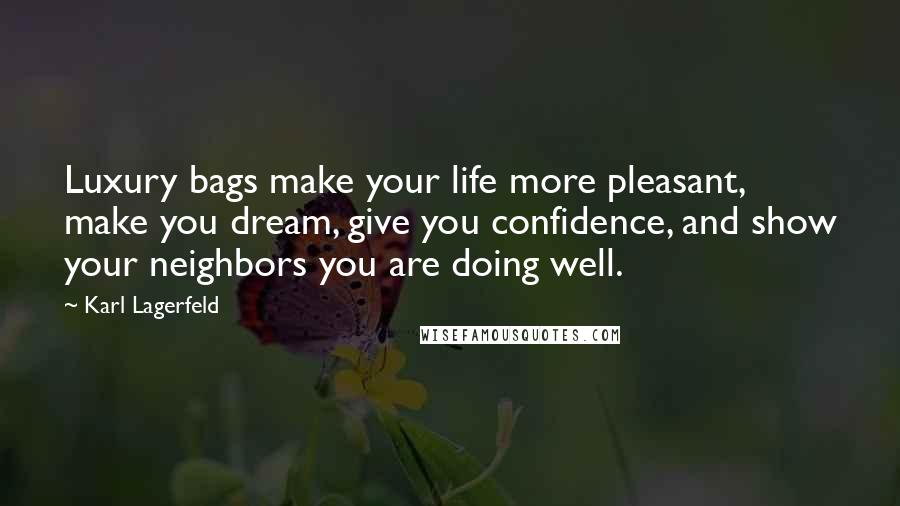Karl Lagerfeld Quotes: Luxury bags make your life more pleasant, make you dream, give you confidence, and show your neighbors you are doing well.