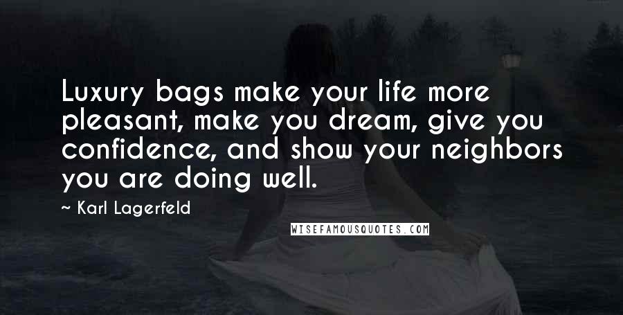 Karl Lagerfeld Quotes: Luxury bags make your life more pleasant, make you dream, give you confidence, and show your neighbors you are doing well.