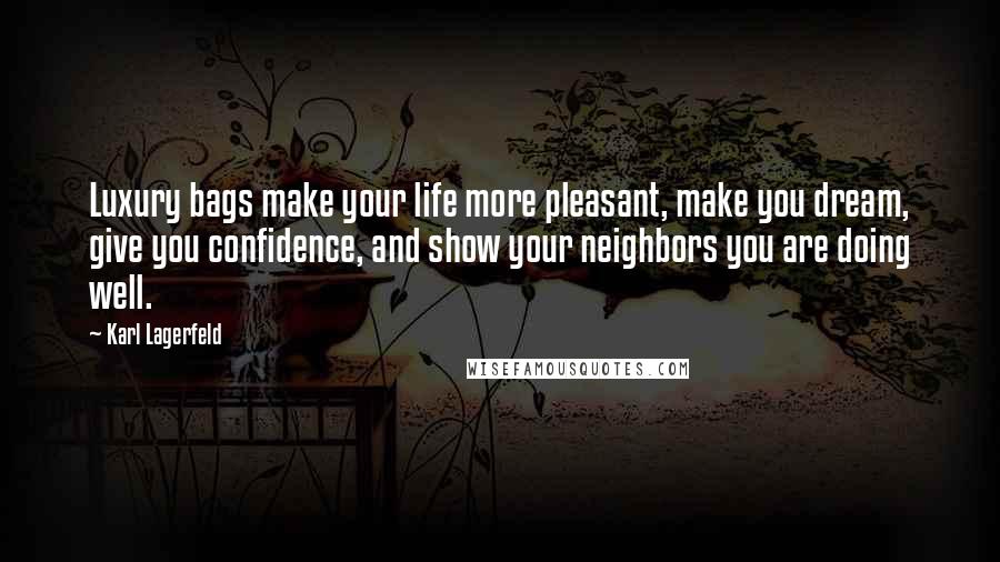 Karl Lagerfeld Quotes: Luxury bags make your life more pleasant, make you dream, give you confidence, and show your neighbors you are doing well.