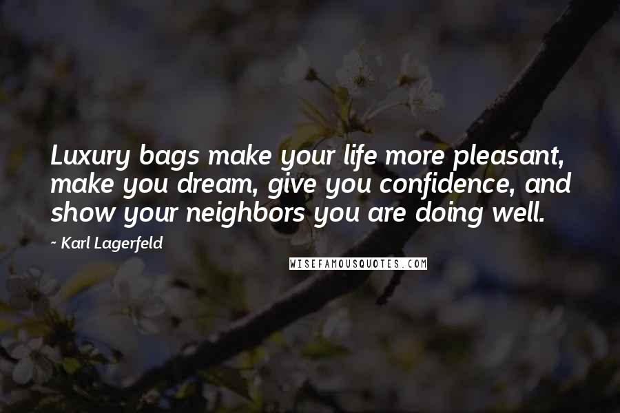 Karl Lagerfeld Quotes: Luxury bags make your life more pleasant, make you dream, give you confidence, and show your neighbors you are doing well.
