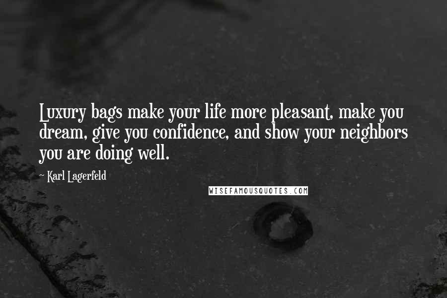 Karl Lagerfeld Quotes: Luxury bags make your life more pleasant, make you dream, give you confidence, and show your neighbors you are doing well.