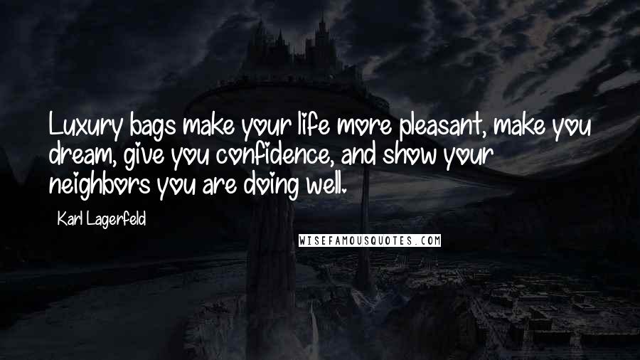 Karl Lagerfeld Quotes: Luxury bags make your life more pleasant, make you dream, give you confidence, and show your neighbors you are doing well.