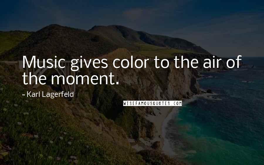 Karl Lagerfeld Quotes: Music gives color to the air of the moment.