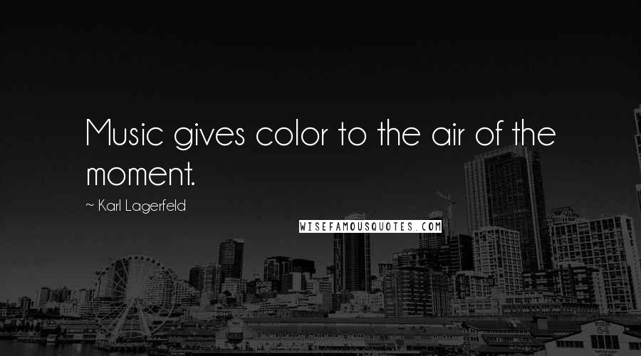 Karl Lagerfeld Quotes: Music gives color to the air of the moment.