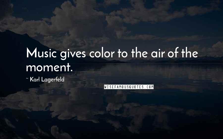 Karl Lagerfeld Quotes: Music gives color to the air of the moment.
