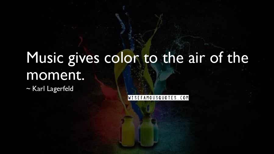 Karl Lagerfeld Quotes: Music gives color to the air of the moment.