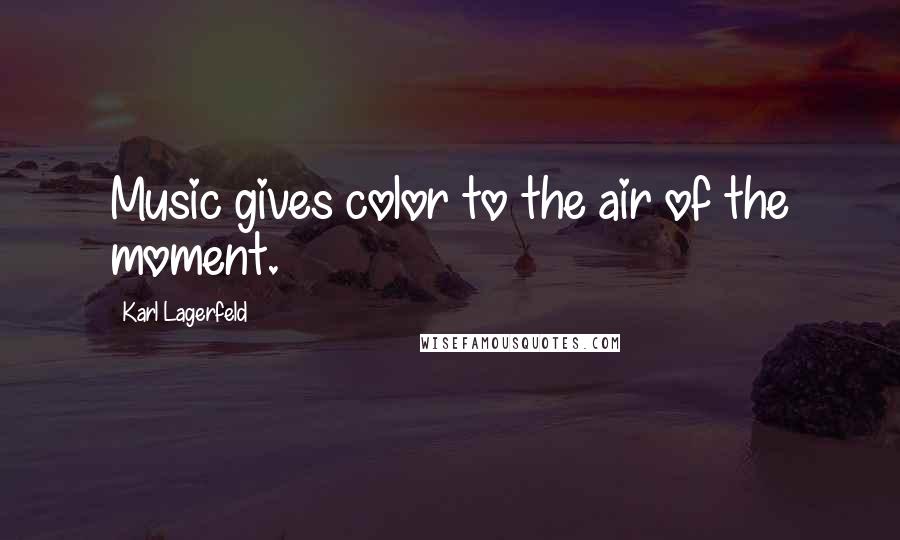 Karl Lagerfeld Quotes: Music gives color to the air of the moment.