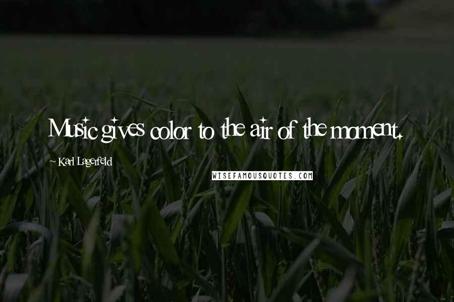 Karl Lagerfeld Quotes: Music gives color to the air of the moment.