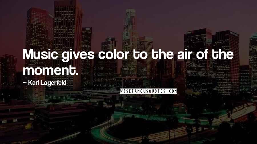 Karl Lagerfeld Quotes: Music gives color to the air of the moment.