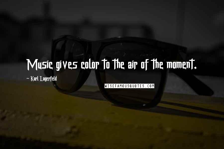 Karl Lagerfeld Quotes: Music gives color to the air of the moment.