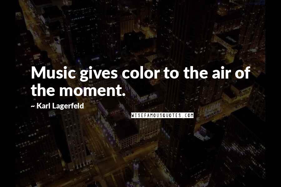 Karl Lagerfeld Quotes: Music gives color to the air of the moment.