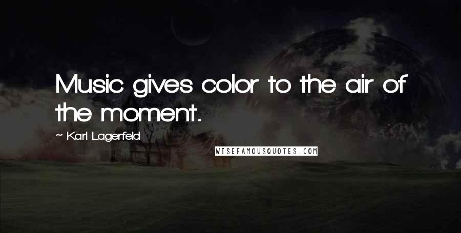 Karl Lagerfeld Quotes: Music gives color to the air of the moment.