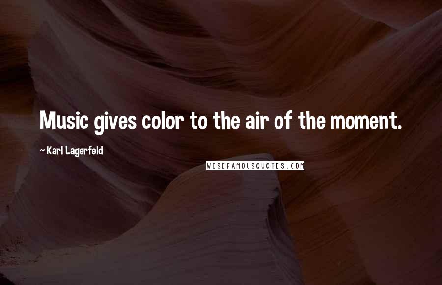Karl Lagerfeld Quotes: Music gives color to the air of the moment.