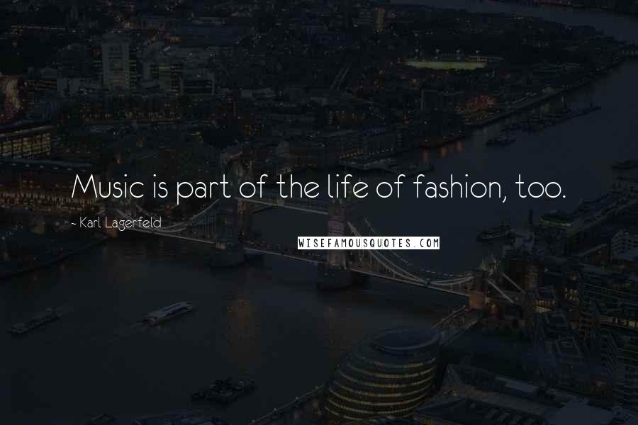 Karl Lagerfeld Quotes: Music is part of the life of fashion, too.
