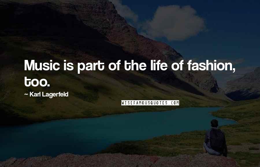 Karl Lagerfeld Quotes: Music is part of the life of fashion, too.