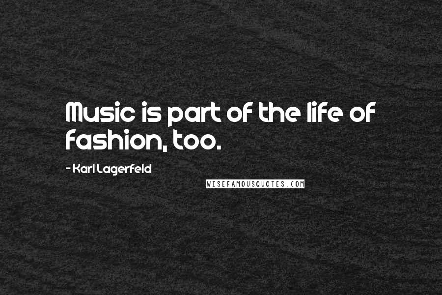 Karl Lagerfeld Quotes: Music is part of the life of fashion, too.