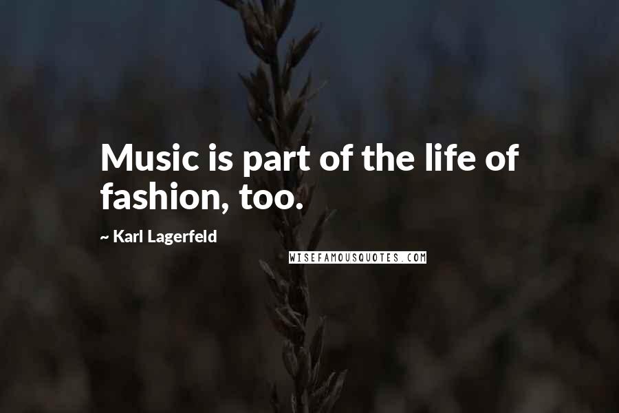 Karl Lagerfeld Quotes: Music is part of the life of fashion, too.