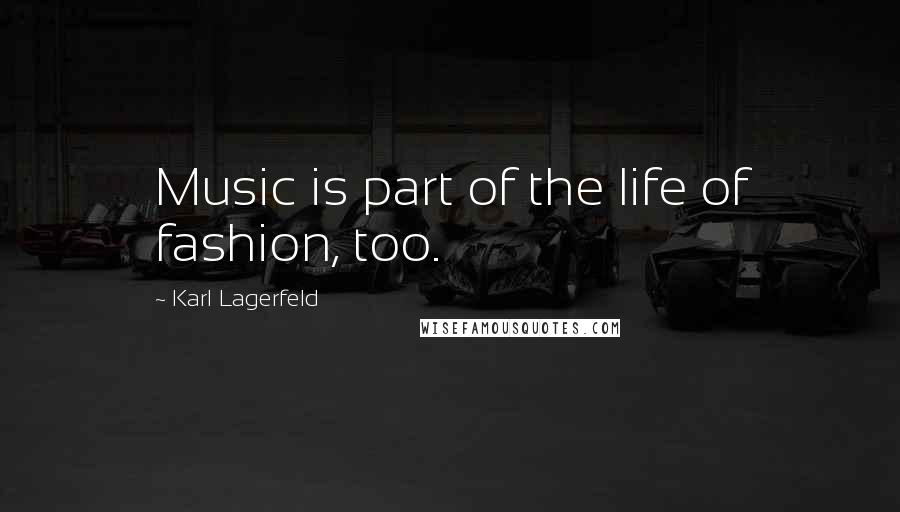 Karl Lagerfeld Quotes: Music is part of the life of fashion, too.