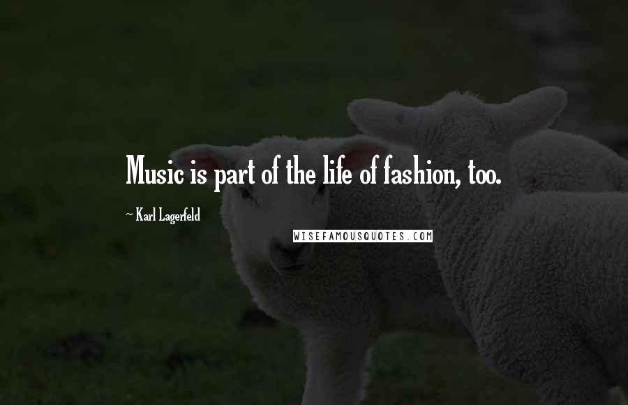 Karl Lagerfeld Quotes: Music is part of the life of fashion, too.