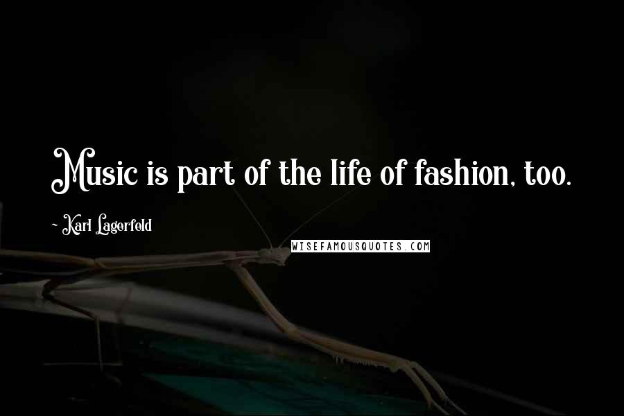 Karl Lagerfeld Quotes: Music is part of the life of fashion, too.