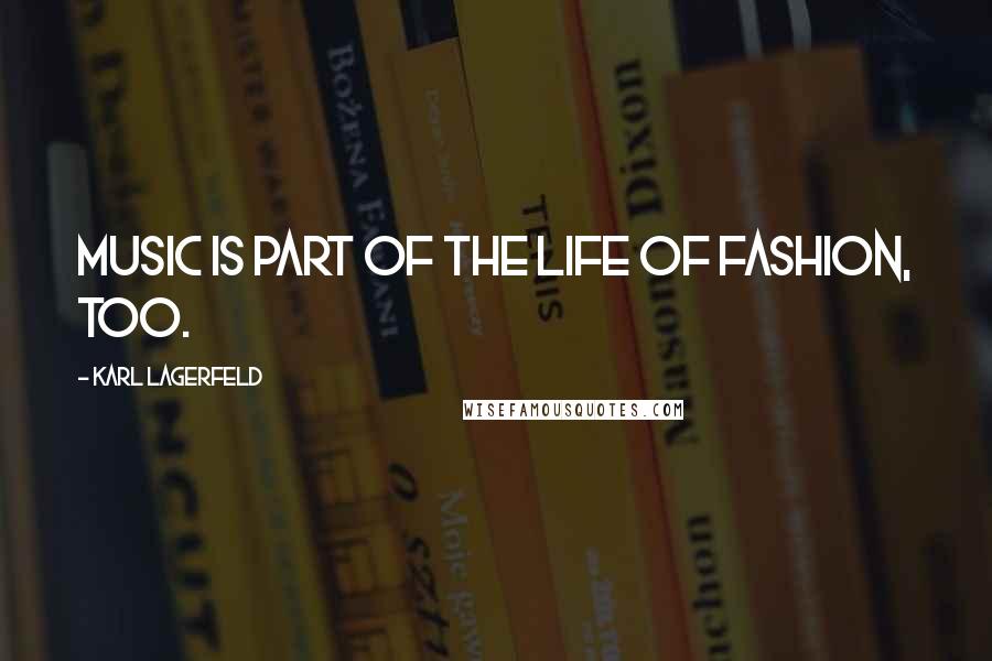 Karl Lagerfeld Quotes: Music is part of the life of fashion, too.