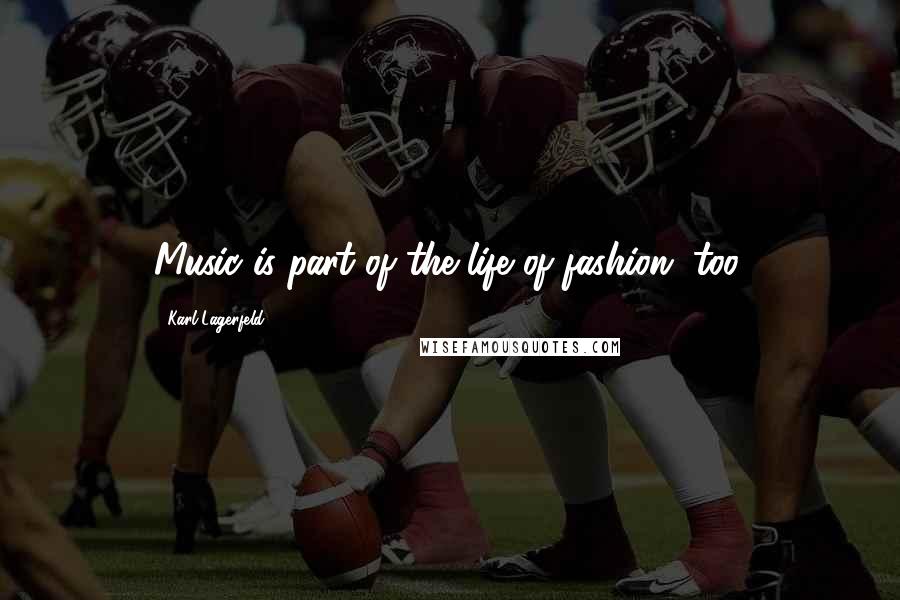 Karl Lagerfeld Quotes: Music is part of the life of fashion, too.