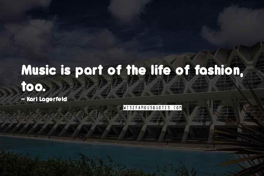 Karl Lagerfeld Quotes: Music is part of the life of fashion, too.