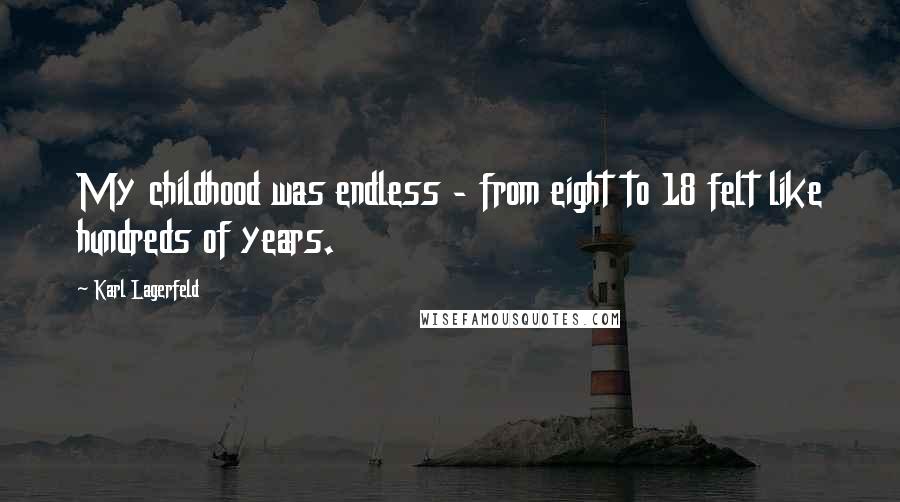 Karl Lagerfeld Quotes: My childhood was endless - from eight to 18 felt like hundreds of years.