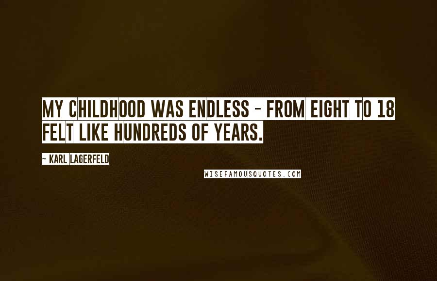 Karl Lagerfeld Quotes: My childhood was endless - from eight to 18 felt like hundreds of years.